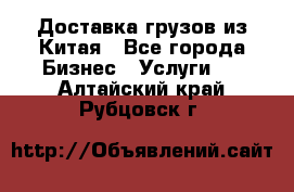 Доставка грузов из Китая - Все города Бизнес » Услуги   . Алтайский край,Рубцовск г.